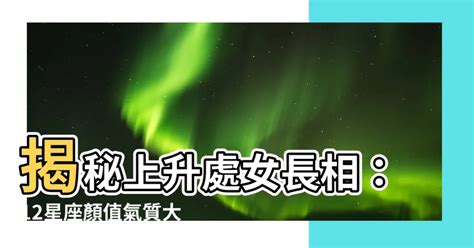 上升處女 長相|上升星座長相揭秘：你的星座面貌是什麼？ – 星語軌跡 讓星星告。